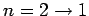 $ n=2\rightarrow 1$