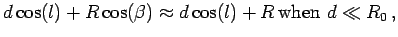 $\displaystyle d\cos(l) + R\cos(\beta)\approx d\cos(l) +
R\,{\hbox{\rm when $d\ll R_0$}}\,,$
