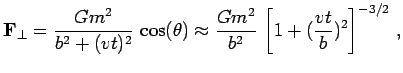 $\displaystyle \hbox{$\bf F$}_\perp = {Gm^2\over b^2+(vt)^2}\,\cos(\theta)\approx {Gm^2\over b^2}\,\left[1+({vt\over b})^2\right]^{-3/2}\,,$