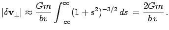 $\displaystyle \vert\delta\bfv_\perp\vert \approx {Gm\over bv} \int_{-\infty}^{\infty} (1+s^2)^{-3/2}\,ds\,={2Gm\over b\,v}\,.$