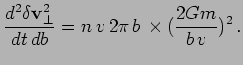 $\displaystyle {d^2 \delta\bfv_\perp^2\over dt\,db} = n\,v\,2\pi\,b\,\times ({2Gm\over b\,v})^2\,.$