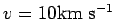 $ v=10{\hbox{\rm km s$^{-1}$}}$