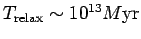 $ T_{\rm
relax}\sim 10^{13}M{\hbox{\rm yr}}$