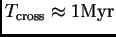 $ T_{\rm cross}\approx 1{\hbox{\rm Myr}}$